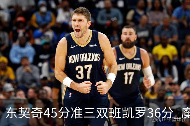 东契奇45分准三双班凯罗36分 魔术憾负独行侠